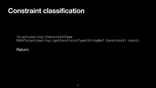 Constraint classification
24
TargetLowering::ConstraintType


M68kTargetLowering::getConstraintType(StringRef Constraint) const;
Return:
 