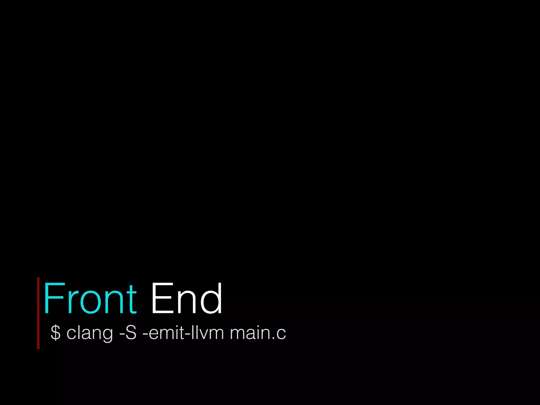 Front End
$ clang -S -emit-llvm main.c
 