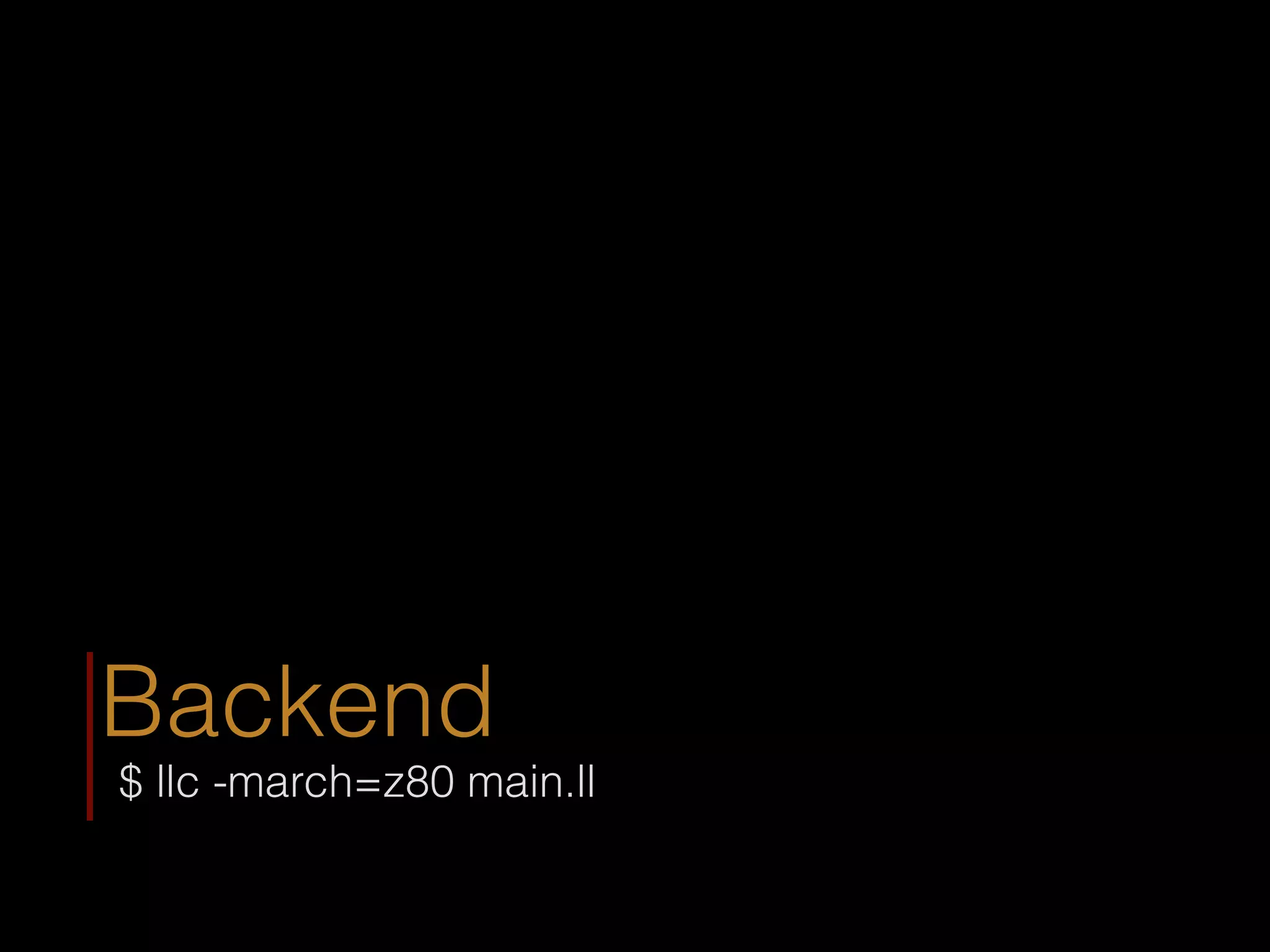 Backend
$ llc -march=z80 main.ll
 