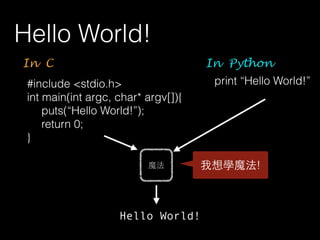 #include <stdio.h>
int main(int argc, char* argv[]){
puts(“Hello World!”);
return 0;
}
In C
Hello World!
print “Hello World!”
In Python
Hello World!
魔法 我想學魔法!
 