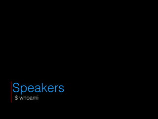 Speakers
$ whoami
 