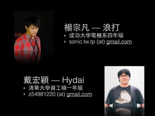 楊宗凡 — 浪打
‣ 成功⼤大學電機系四年級
‣ sonic.tw.tp (at) gmail.com
戴宏穎 — Hydai
‣ 清華⼤大學資⼯工碩⼀一年級
‣ z54981220 (at) gmail.com
 