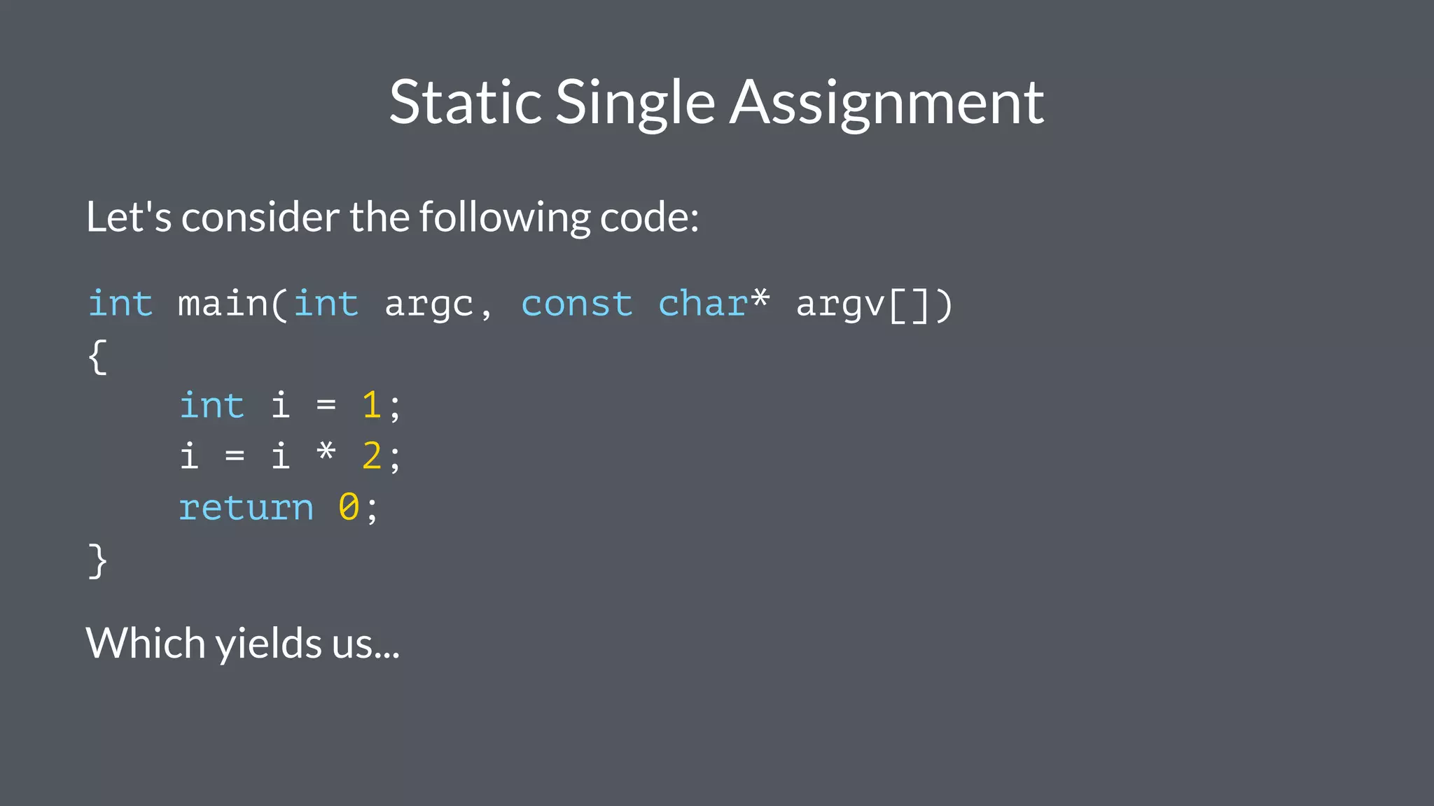 Static Single Assignment
Let's consider the following code:
int main(int argc, const char* argv[])
{
int i = 1;
i = i * 2;
return 0;
}
Which yields us...
 