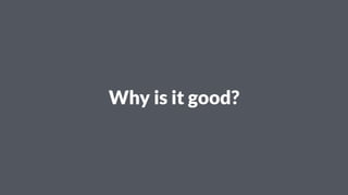 Why is it good?
 