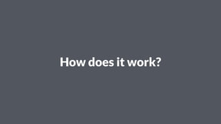 How does it work?
 