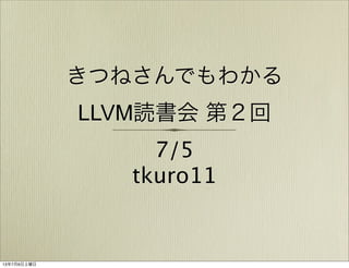 きつねさんでもわかる
LLVM読書会 第２回
7/5
tkuro11
13年7月6日土曜日
 