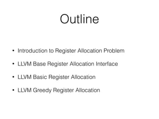 Outline
• Introduction to Register Allocation Problem
• LLVM Base Register Allocation Interface
• LLVM Basic Register Allocation
• LLVM Greedy Register Allocation
 
