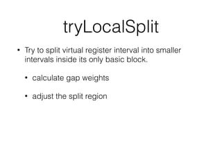 tryLocalSplit
• Try to split virtual register interval into smaller
intervals inside its only basic block.
• calculate gap weights
• adjust the split region
 