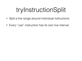 tryInstructionSplit
• Split a live range around individual instructions.
• Every “use” instruction has its own live interval.
 