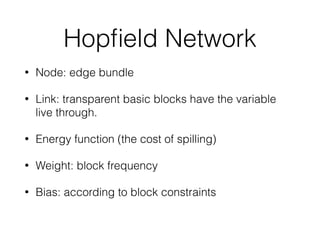Hopﬁeld Network
• Node: edge bundle
• Link: transparent basic blocks have the variable
live through.
• Energy function (the cost of spilling)
• Weight: block frequency
• Bias: according to block constraints
 
