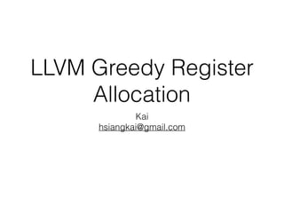 LLVM Greedy Register
Allocation
Kai
hsiangkai@gmail.com
 