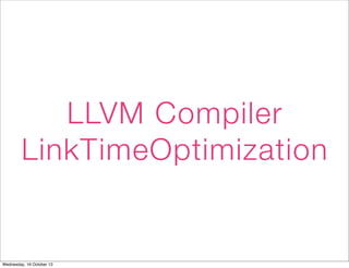 LLVM Compiler
LinkTimeOptimization
Wednesday, 16 October 13
 