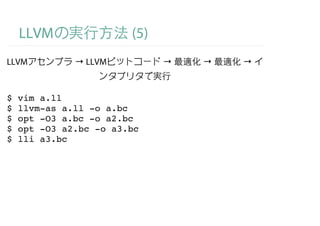 LLVM                (5)
LLVM          → LLVM          →   →   →


$   vim a.ll
$   llvm-as a.ll -o a.bc
$   opt -O3 a.bc -o a2.bc
$   opt -O3 a2.bc -o a3.bc
$   lli a3.bc
 