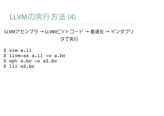 LLVM                   (4)
LLVM          → LLVM             →   →


$   vim a.ll
$   llvm-as a.ll -o a.bc
$   opt a.bc -o a2.bc
$   lli a2.bc
 