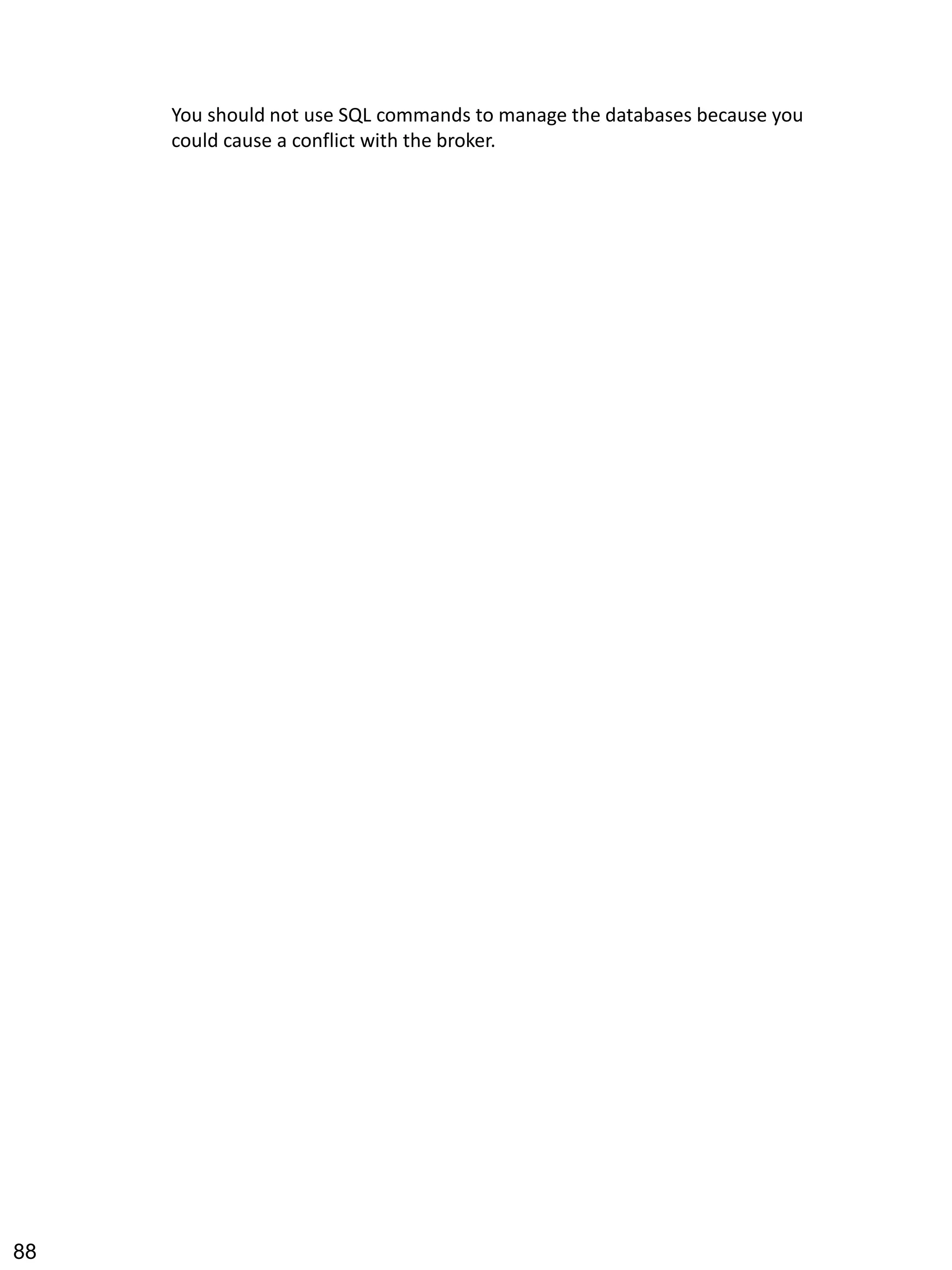 You should not use SQL commands to manage the databases because you could cause a conflict with the broker. 
88 
 