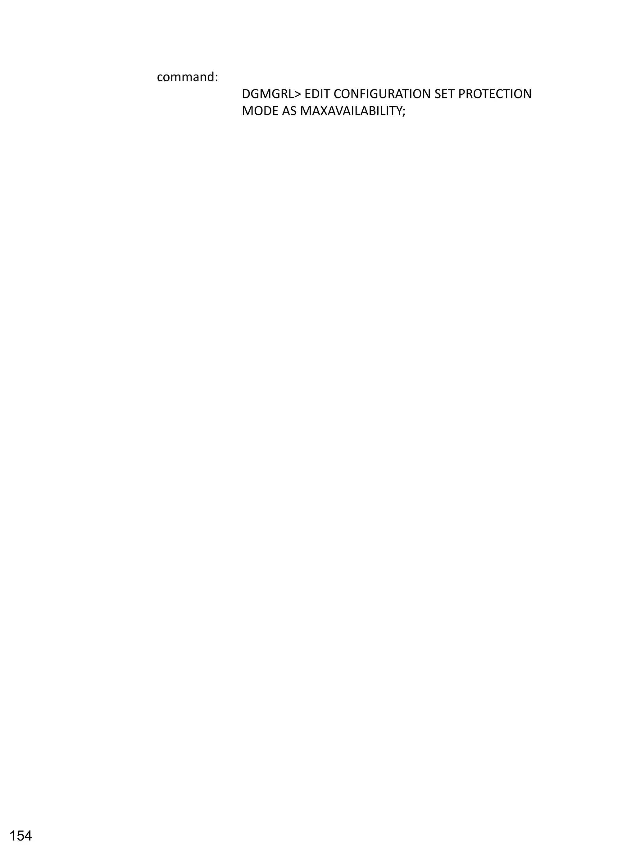 command: 
DGMGRL> EDIT CONFIGURATION SET PROTECTION MODE AS MAXAVAILABILITY; 
154 
 
