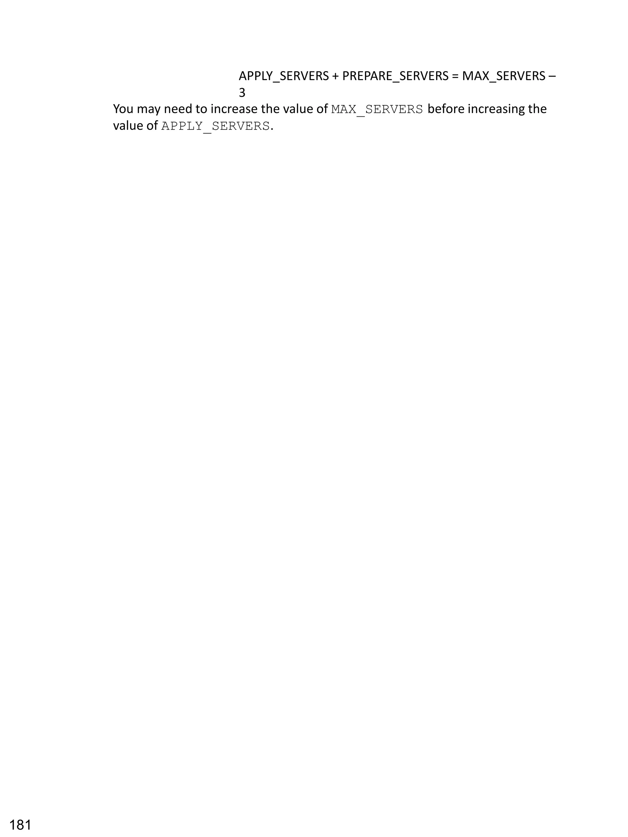 APPLY_SERVERS + PREPARE_SERVERS = MAX_SERVERS – 3 
You may need to increase the value of MAX_SERVERS before increasing the value of APPLY_SERVERS. 
181 
 