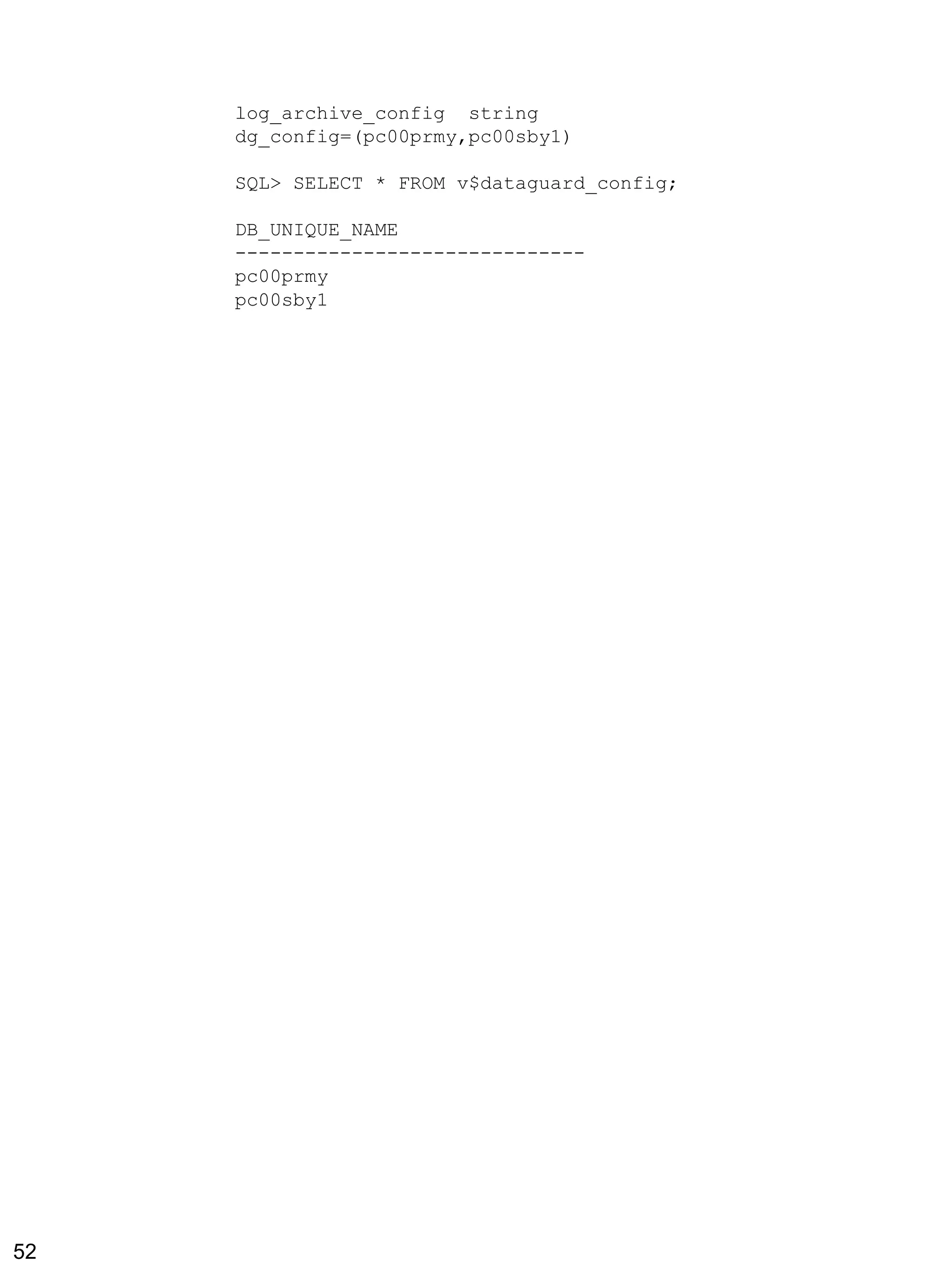 log_archive_config string dg_config=(pc00prmy,pc00sby1) 
SQL> SELECT * FROM v$dataguard_config; 
DB_UNIQUE_NAME 
------------------------------ 
pc00prmy 
pc00sby1 
52 
 