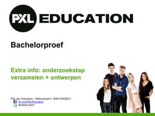 PXL dpt. Education - Vildersstraat 5 3500 HASSELT
fb.com/PXLEducation
#pxleducation
Bachelorproef
Extra info: onderzoekstap
verzamelen + ontwerpen
 
