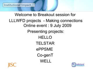 Welcome to Breakout session for
LLLWFD projects - Making connections
       Online event : 9 July 2009
        Presenting projects:
               HELLO
             TELSTAR
              ePPSME
              Co-genT
                WELL
 