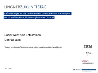 Social Web: Kein Entkommen
Der Fall Jako

Tobias Hurrle und Christian Laurin – Lingner Consulting New Media




16.11.2009
 