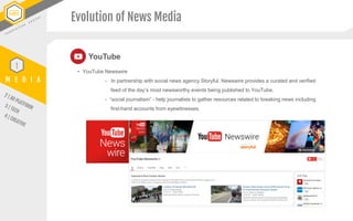 Evolution of News Media
• YouTube Newswire
- In partnership with social news agency Storyful, Newswire provides a curated ...