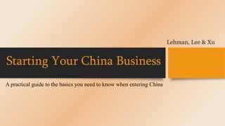 Starting Your China Business
A practical guide to the basics you need to know when entering China
Lehman, Lee & Xu
 