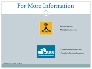 For More Information
LehmanLaw.com
Mail@Lehmanlaw.com
China Business You can Trust
ChinaBetterBusinessBureau.org
Copyright 2014 - Lehman, Lee & Xu
 