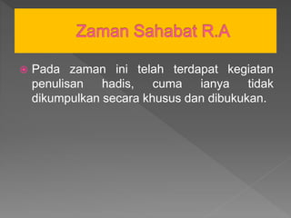  Pada zaman ini telah terdapat kegiatan
penulisan hadis, cuma ianya tidak
dikumpulkan secara khusus dan dibukukan.
 