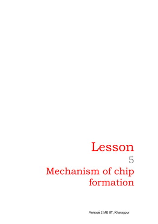Lesson
                5
Mechanism of chip
        formation

        Version 2 ME IIT, Kharagpur
 