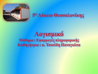 5° Λύκειο Θεσσαλονίκης
Λογισμικό
Μάθημα : Εφαρμογές πληροφορικής
Καθηγήτρια : κ. Τσιούδη Παναγιώτα
 