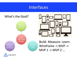 Interfaces
What’s the Goal?
Build. Measure. Learn.
Wireframe -> MVP ->
MVP 1 -> MVP 2 ...
 