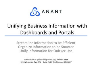www.anant.us | solutions@anant.us | 202.905.2818
1010 Wisconsin Ave, NW | Suite 250 | Washington, DC 20007
Streamline Information to be Efficient
Organize Information to be Smarter
Unify Information for Quicker Use
Unifying Business Information with
Dashboards and Portals
 