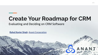 Create Your Roadmap for CRM
Evaluating and Deciding on CRM Software
Rahul Xavier Singh Anant Corporation
 