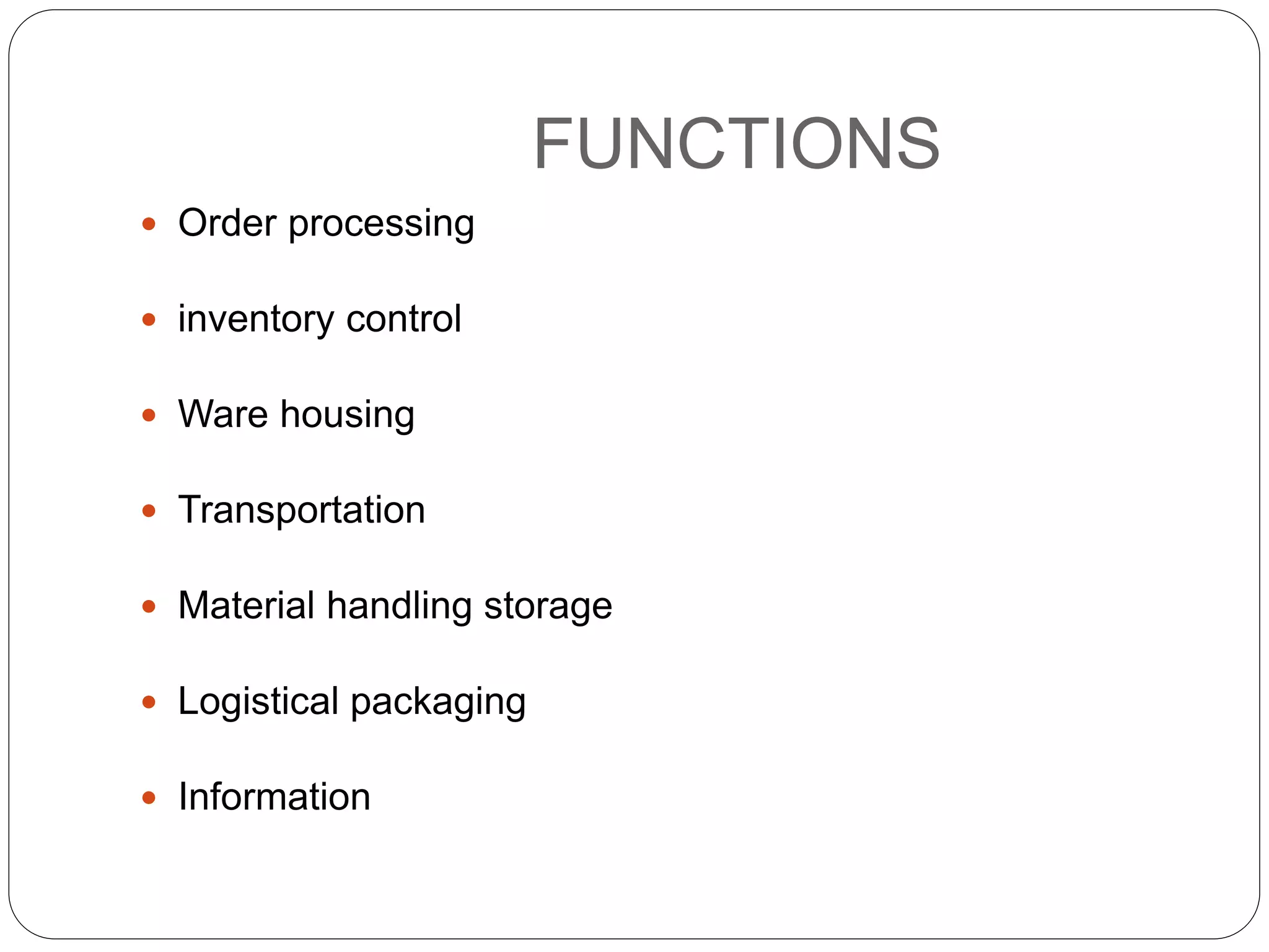 FUNCTIONS
 Order processing
 inventory control
 Ware housing
 Transportation
 Material handling storage
 Logistical packaging
 Information
 