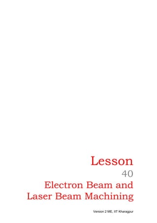 Lesson
                  40
   Electron Beam and
Laser Beam Machining
            Version 2 ME, IIT Kharagpur
 