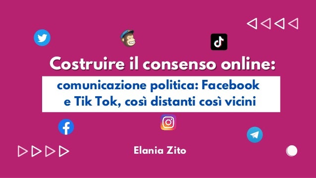 Costruire il consenso online:
Costruire il consenso online:




comunicazione politica: Facebook
e Tik Tok, così distanti così vicini
Elania Zito
 