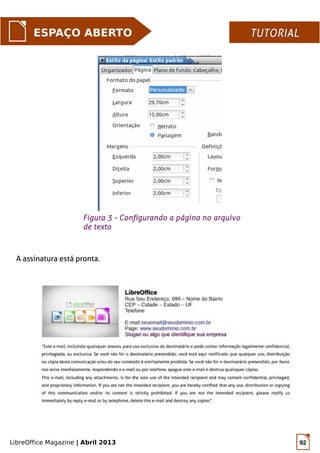 LibreOffice Magazine | Abril 2013 92
ESPAÇO ABERTO TUTORIALTUTORIAL
A assinatura está pronta.
Figura 3 - Configurando a página no arquivo
de texto
 