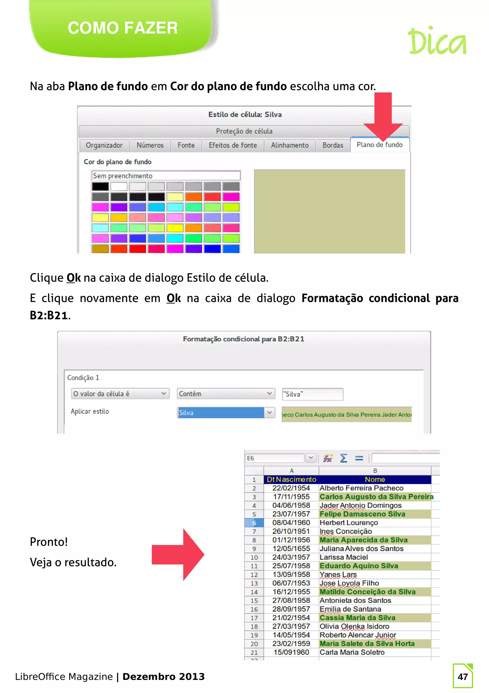 LibreOffice Magazine | Dezembro 2013 47
Na aba Plano de fundo em Cor do plano de fundo escolha uma cor.
COMO FAZER
Dica
Clique Ok na caixa de dialogo Estilo de célula.
E clique novamente em Ok na caixa de dialogo Formatação condicional para
B2:B21.
Pronto!
Veja o resultado.
 