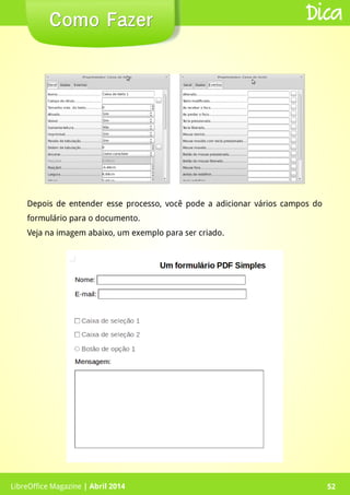 LibreOffice Magazine | Abril 2014 52LibreOffice Magazine | Abril 2014 52
Como FazerComo Fazer Dica
Depois de entender esse processo, você pode a adicionar vários campos do
formulário para o documento.
Veja na imagem abaixo, um exemplo para ser criado.
 