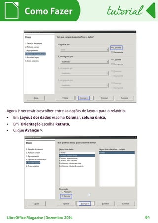 Como FazerComo Fazer
Agora é necessário escolher entre as opções de layout para o relatório.
● Em Layout dos dados escolha Colunar, coluna única,
● Em Orientação escolha Retrato,
● Clique Avançar >.
tutorialtutorial
LibreOffice Magazine | Dezembro 2014 94
 