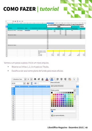 40LibreOffice Magazine - Dezembro 2015 |
Vamos a um passo a passo. Inicie um novo arquivo.
● Reserve as linhas 1, 2, 3 e 4 para os Títulos.
● Escolha a cor azul como plano de fundo para essas células.
COMO FAZER | tutorial
 