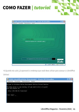 61LibreOffice Magazine – Fevereiro 2016 |
COMO FAZER | tutorial
4) Quando ela subir, já aparecerá o endereço que você deve utilizar para acessar o LibreOffice
Online!
 
