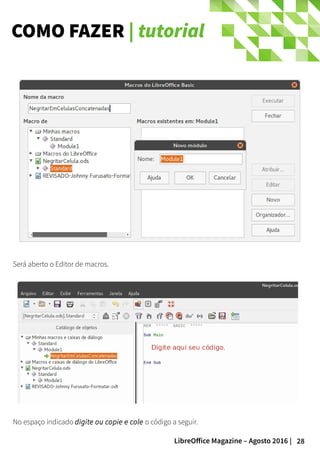 28LibreOffice Magazine – Agosto 2016 |
COMO FAZER | tutorial
Será aberto o Editor de macros.
No espaço indicado digite ou copie e cole o código a seguir.
 