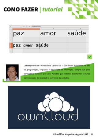 31LibreOffice Magazine – Agosto 2016 |
COMO FAZER | tutorial
Johnny Furusato - Advogado e Gerente de TI com ampla experiência na área
de programação, segurança e tecnologia da informação. Sempre que pode
compartilha o pouco que sabe. Acredita que podemos transformar o Mundo
com educação de qualidade e a vivência das virtudes.
 