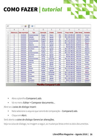 38LibreOffice Magazine – Agosto 2016 |
COMO FAZER | tutorial
● Abra a planilha Comparar1.ods.
● Vá no menu Editar > Comparar documento...
Abre-se a caixa de dialogo Inserir.
● Nela selecione o arquivo que servirá de comparação – Comparar2.ods.
● Clique em Abrir.
Será aberta a caixa de dialogo Gerenciar alterações.
Veja na caixa de dialogo, na imagem a seguir, as mudanças feitas entre os dois documentos.
Planilha Comparar1.odsPlanilha Comparar1.ods
 