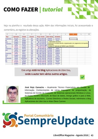 43LibreOffice Magazine – Agosto 2016 |
COMO FAZER | tutorial
Este artigoEste artigo está no blogestá no blog Aplicaciones de Libre UsoAplicaciones de Libre Uso,,
onde o autor tem vários outros artigos.onde o autor tem vários outros artigos.
Veja na planilha o resultado dessa ação. Além das informações iniciais, foi acrescentado o
comentário, ao registrar as alterações.
José Rojo Camacho – Atualmente Técnico Especialista em Gestão de
Informação. Conhecimentos de várias linguagens de programação, de
Sistemas de Gestão de Conteúdo, de Sistemas operacionais Windows e Linux,
de Redes Novell e Microsoft, de Base de dados, Design gráfico e para a Web,
Aplicativos de escritório, Correio Eletrônico e Redes Sociais. Administra o blog
Aplicaciones de Libre Uso e Artes Óleos Carmen
 