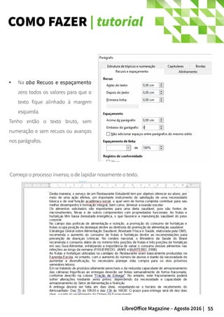 55LibreOffice Magazine – Agosto 2016 |
COMO FAZER | tutorial
Começo o processo inverso, o de lapidar novamente o texto.
● Na aba Recuos e espaçamento
zero todos os valores para que o
texto fique alinhado à margem
esquerda.
Tenho então o texto bruto, sem
numeração e sem recuos ou avanços
nos parágrafos.
 