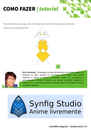 70LibreOffice Magazine – Outubro 2016 |
COMO FAZER | tutorial
Veja o desenho que surgiu, com a utilização da maioria das funções aqui descritas.
Garanto que você pode fazer melhor!
Vera Cavalcante - Empregada na área administrativa em empresa pública até
setembro de 2011. Usuária de ferramentas livres desde 2004 quando
conheceu e passou a utilizar o OpenOffice versão 1.0 na empresa e
particularmente. Revisora voluntária nas revistas LibreOffice Magazine e
Espírito Livre e na Documentação do LibreOffice para Pt-Br Editora da revista
LibreOffice Magazine.
 