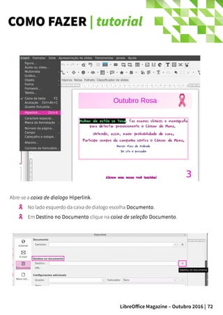 72LibreOffice Magazine – Outubro 2016 |
COMO FAZER | tutorial
Abre-se a caixa de dialogo Hiperlink.
No lado esquerdo da caixa de dialogo escolha Documento.
Em Destino no Documento clique na caixa de seleção Documento.
 